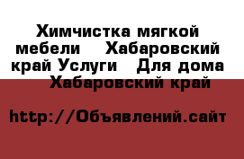 Химчистка мягкой мебели. - Хабаровский край Услуги » Для дома   . Хабаровский край